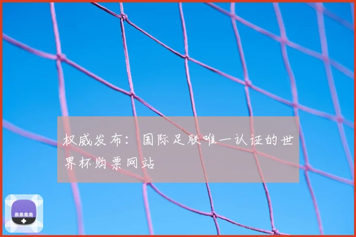 权威发布：国际足联唯一认证的世界杯购票网站