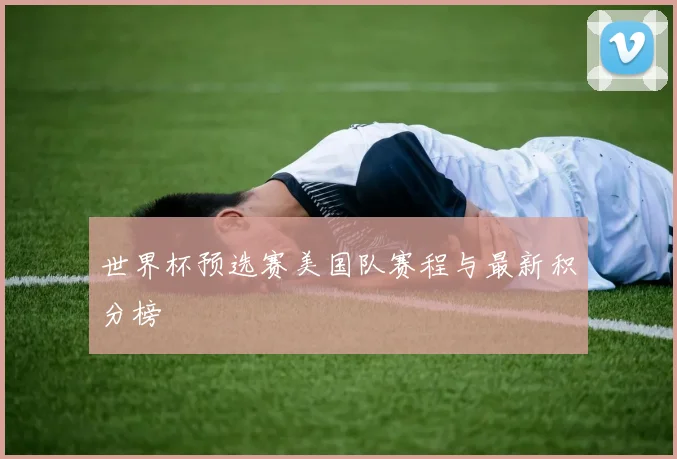 世界杯预选赛美国队赛程与最新积分榜