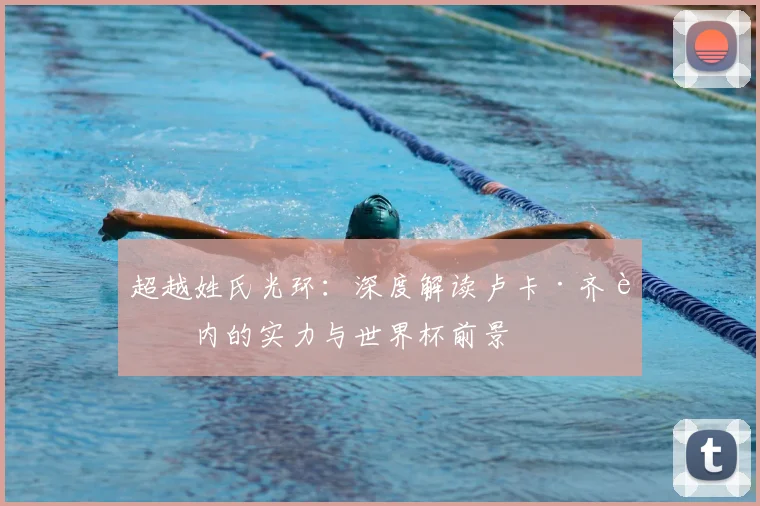 超越姓氏光环：深度解读卢卡·齐达内的实力与世界杯前景