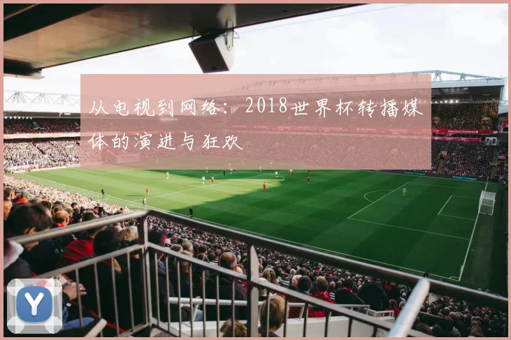 从电视到网络:2018世界杯转播媒体的演进与狂欢