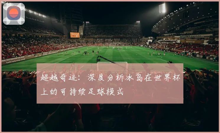 超越奇迹：深度分析冰岛在世界杯上的可持续足球模式