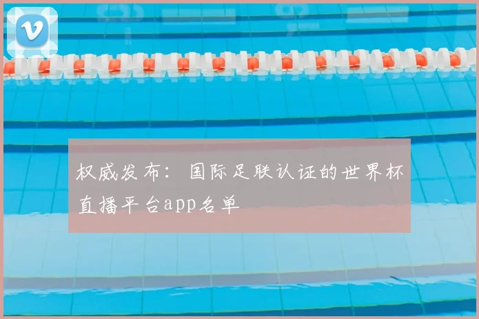 权威发布：国际足联认证的世界杯直播平台app名单