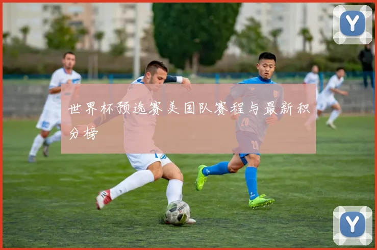 世界杯预选赛美国队赛程与最新积分榜