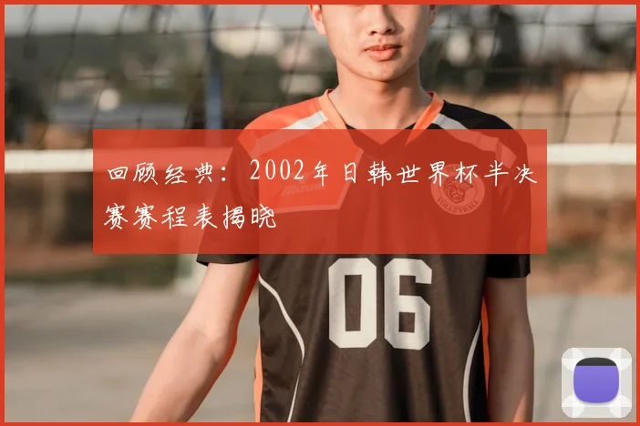 回顾经典：2002年日韩世界杯半决赛赛程表揭晓
