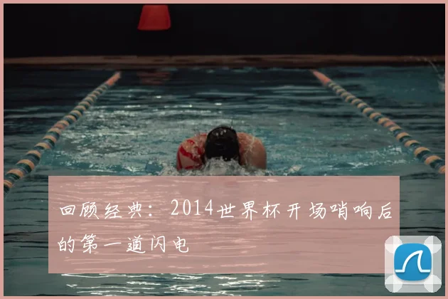 回顾经典：2014世界杯开场哨响后的第一道闪电