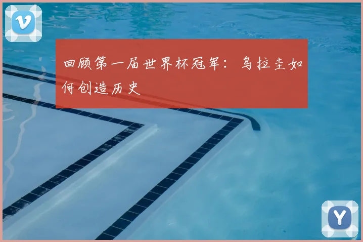 回顾第一届世界杯冠军：乌拉圭如何创造历史