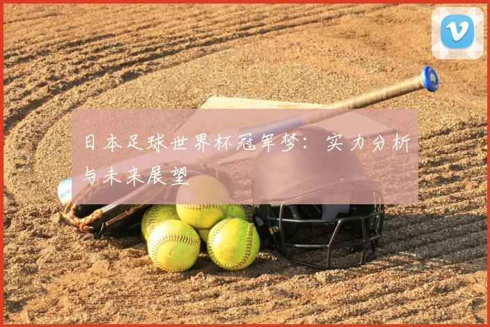 日本足球世界杯冠军梦：实力分析与未来展望