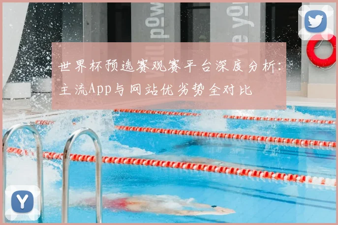 世界杯预选赛观赛平台深度分析：主流App与网站优劣势全对比