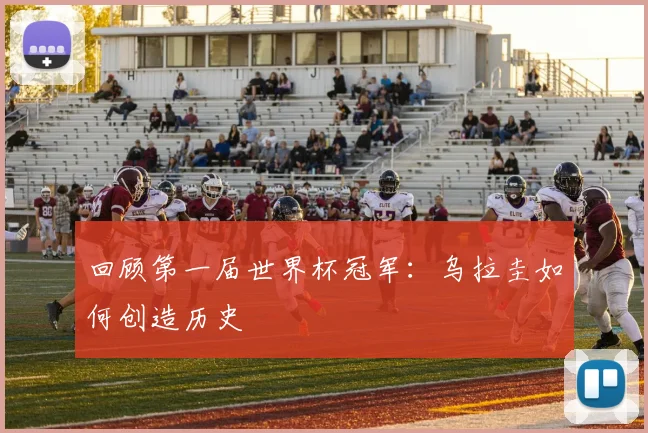 回顾第一届世界杯冠军：乌拉圭如何创造历史