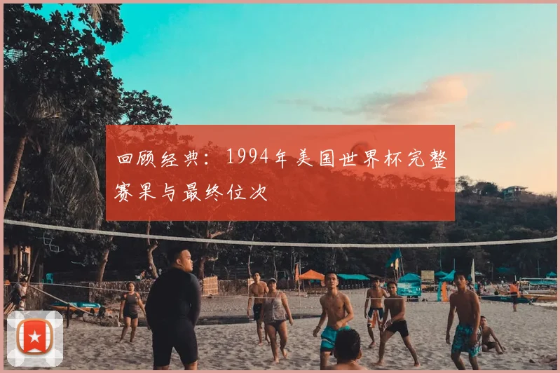 回顾经典：1994年美国世界杯完整赛果与最终位次