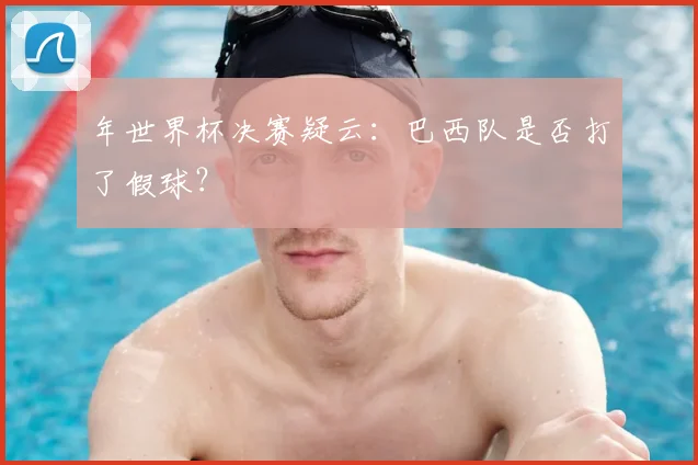 年世界杯决赛疑云：巴西队是否打了假球？
