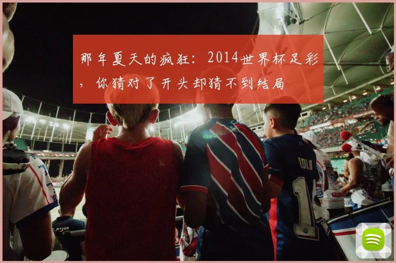 那年夏天的疯狂：2014世界杯足彩，你猜对了开头却猜不到结局