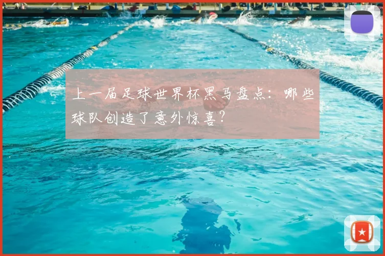 上一届足球世界杯黑马盘点：哪些球队创造了意外惊喜？