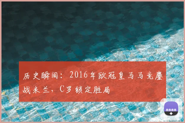 历史瞬间：2016年欧冠皇马马竞鏖战米兰，C罗锁定胜局