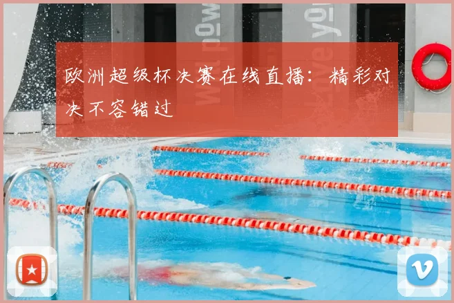 欧洲超级杯决赛在线直播：精彩对决不容错过