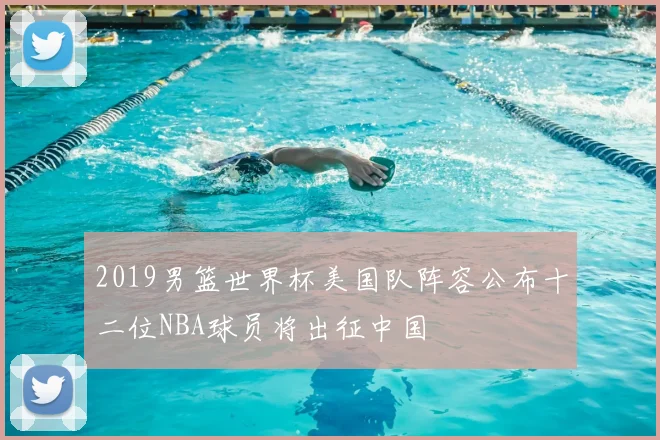 2019男篮世界杯美国队阵容公布十二位NBA球员将出征中国