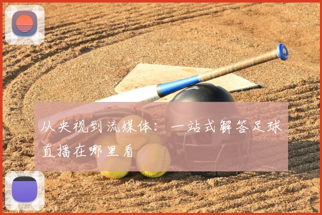 从央视到流媒体：一站式解答足球直播在哪里看