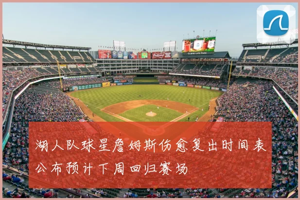 湖人队球星詹姆斯伤愈复出时间表公布预计下周回归赛场