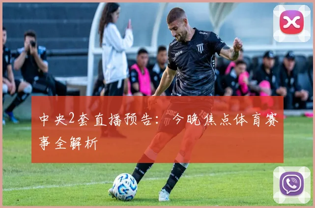 中央2套直播预告：今晚焦点体育赛事全解析