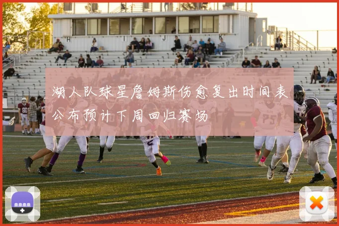 湖人队球星詹姆斯伤愈复出时间表公布预计下周回归赛场