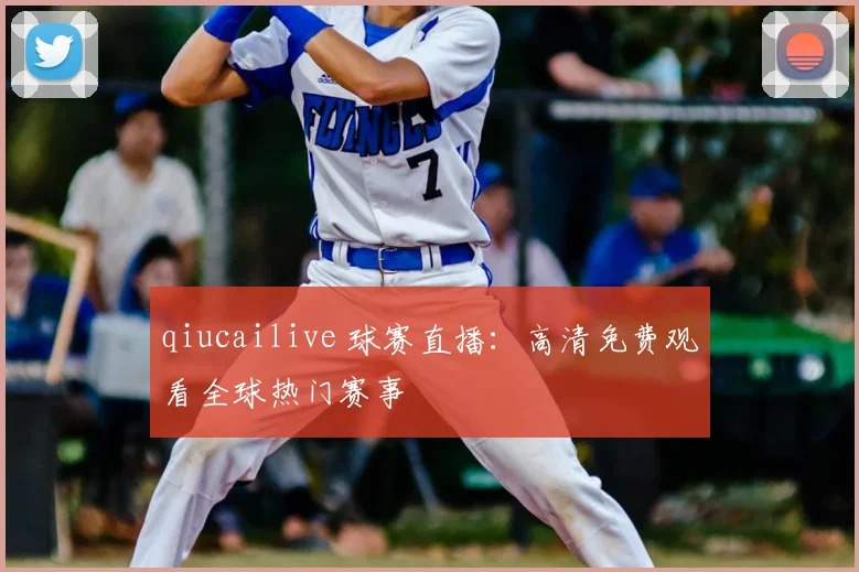 qiucailive 球赛直播：高清免费观看全球热门赛事