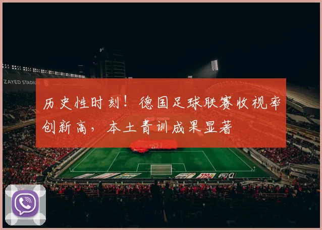 历史性时刻!德国足球联赛收视率创新高,本土青训成果显著