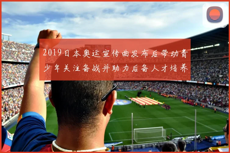 2019日本奥运宣传曲发布后带动青少年关注备战并助力后备人才培养