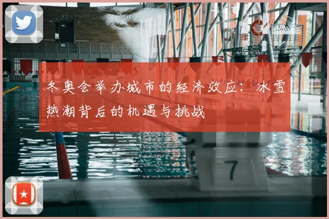 冬奥会举办城市的经济效应：冰雪热潮背后的机遇与挑战