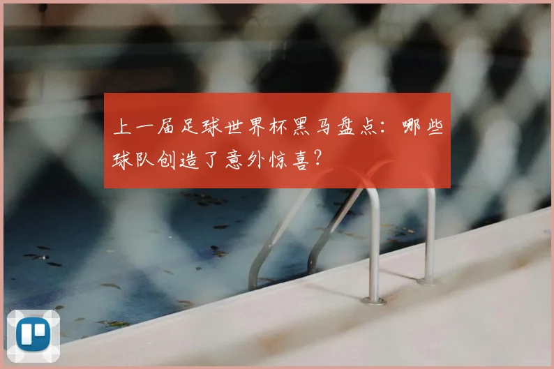 上一届足球世界杯黑马盘点：哪些球队创造了意外惊喜？