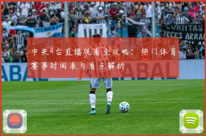 中央4台直播观看全攻略：热门体育赛事时间表与看点解析